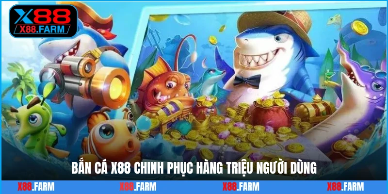 Bắn cá X88 chinh phục hàng triệu người dùng