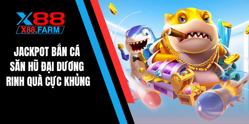 Jackpot bắn cá - Săn hũ đại dương rinh quà cực khủng